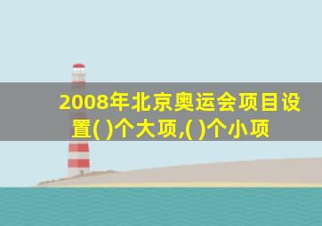 2008年北京奥运会项目设置( )个大项,( )个小项